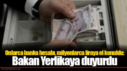 Onlarca banka hesabı, milyonlarca liraya el konuldu: Bakan Yerlikaya duyurdu