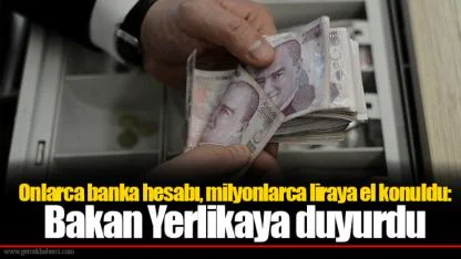 Onlarca banka hesabı, milyonlarca liraya el konuldu: Bakan Yerlikaya duyurdu