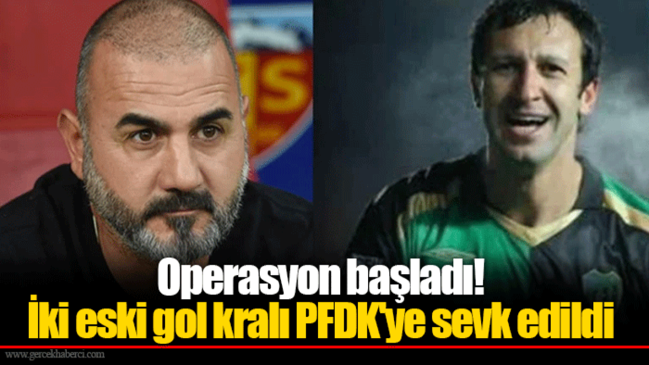 Operasyon başladı! İki eski gol kralı PFDK'ye sevk edildi