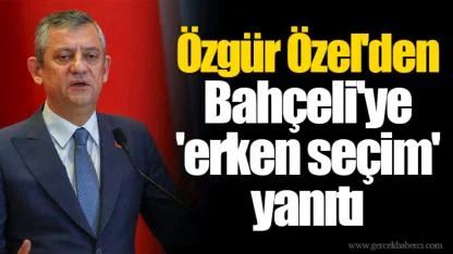 Özgür Özel'den Bahçeli'ye 'erken seçim' yanıtı