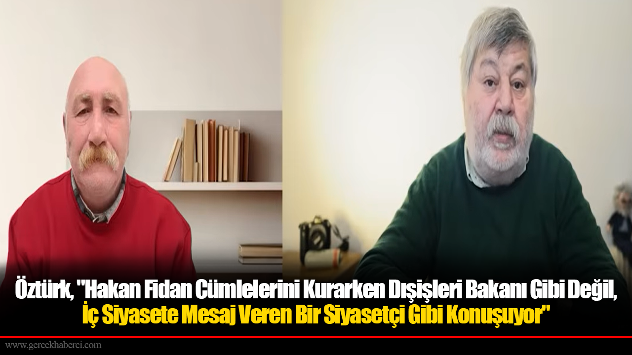 Öztürk, "Hakan Fidan Cümlelerini Kurarken Dışişleri Bakanı Gibi Değil, İç Siyasete Mesaj Veren Bir Siyasetçi Gibi Konuşuyor"