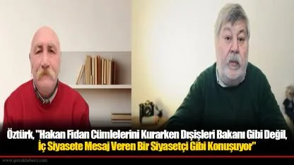 Öztürk, "Hakan Fidan Cümlelerini Kurarken Dışişleri Bakanı Gibi Değil, İç Siyasete Mesaj Veren Bir Siyasetçi Gibi Konuşuyor"