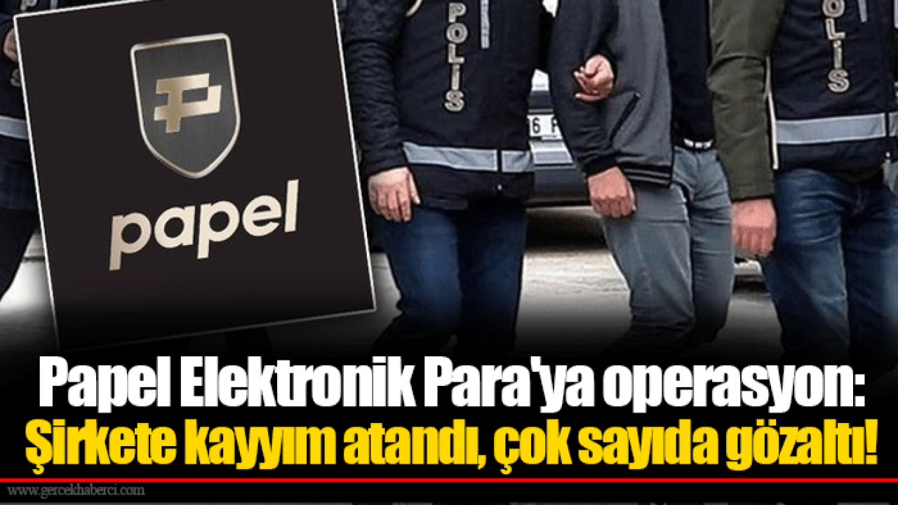 Papel Elektronik Para'ya operasyon: Şirkete kayyım atandı, çok sayıda gözaltı!