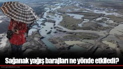 Sağanak yağış barajları ne yönde etkiledi?