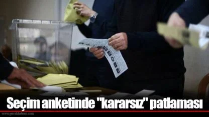 Seçim anketinde "kararsız" patlaması
