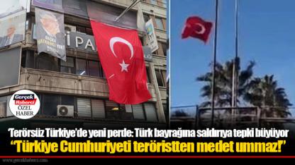 ‘Terörsüz Türkiye’de yeni perde: Türk bayrağına saldırıya tepki büyüyor “Türkiye Cumhuriyeti teröristten medet ummaz!”