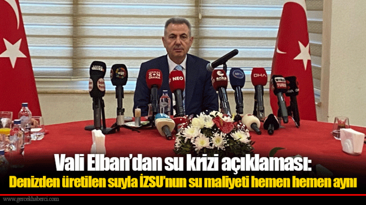 Vali Elban’dan su krizi açıklaması Denizden üretilen suyla İZSU’nun su maliyeti hemen hemen aynı