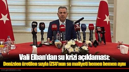 Vali Elban’dan su krizi açıklaması Denizden üretilen suyla İZSU’nun su maliyeti hemen hemen aynı