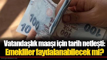 Vatandaşlık maaşı için tarih netleşti: Emekliler faydalanabilecek mi?