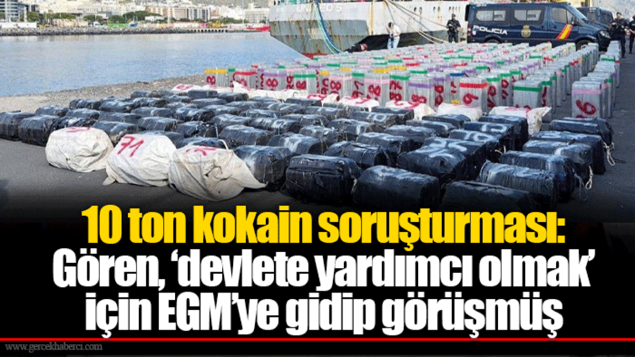 10 ton kokain soruşturması: Gören, ‘devlete yardımcı olmak’ için EGM’ye gidip görüşmüş