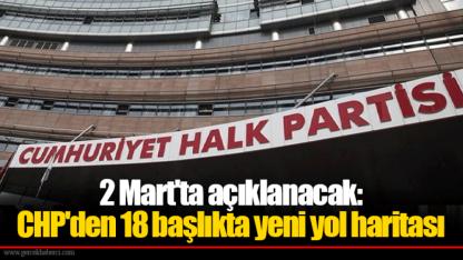 2 Mart'ta açıklanacak: CHP'den 18 başlıkta yeni yol haritası