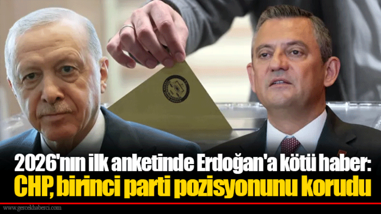 2026'nın ilk anketinde Erdoğan'a kötü haber: CHP, birinci parti pozisyonunu korudu