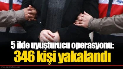 5 ilde uyuşturucu operasyonu: 346 kişi yakalandı