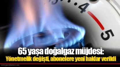 65 yaşa doğalgaz müjdesi: Yönetmelik değişti, abonelere yeni haklar verildi