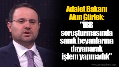 Adalet Bakanı Akın Gürlek: "İBB soruşturmasında sanık beyanlarına dayanarak işlem yapmadık"