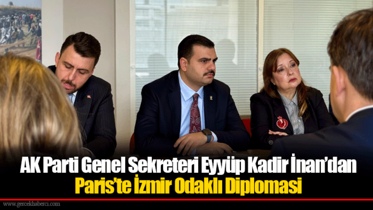 AK Parti Genel Sekreteri Eyyüp Kadir İnan’dan Paris’te İzmir Odaklı Diplomasi