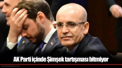 AK Parti içinde Şimşek tartışması bitmiyor