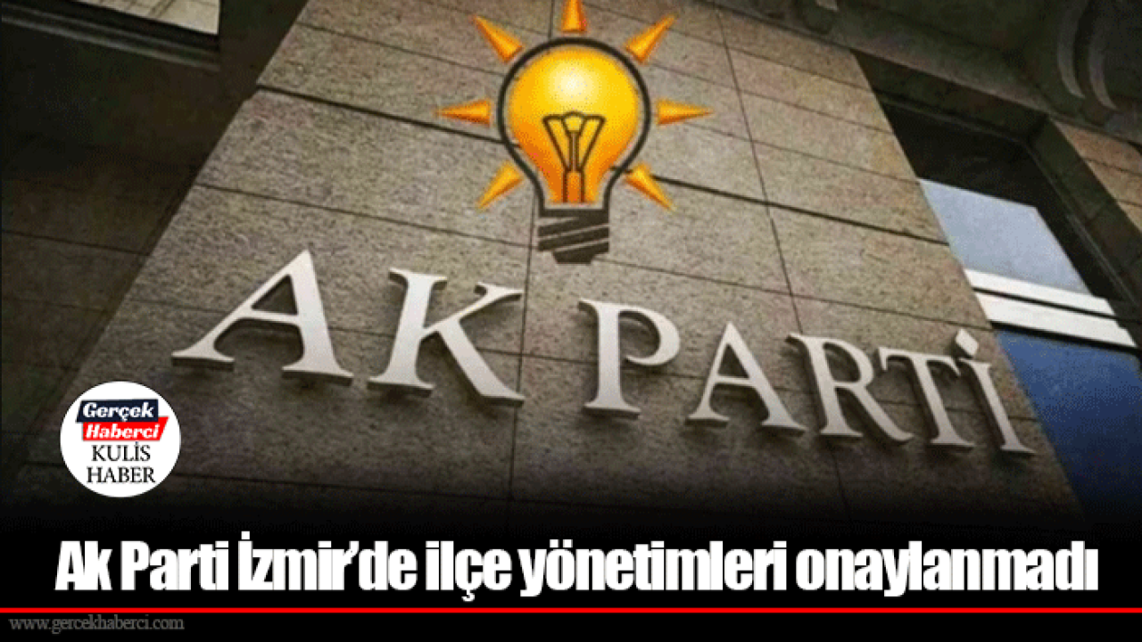 Ak Parti İzmir’de ilçe yönetimleri onaylanmadı