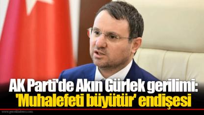 AK Parti'de Akın Gürlek gerilimi: 'Muhalefeti büyütür' endişesi