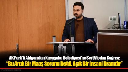 AK Parti’li Atılgan’dan Karşıyaka Belediyesi’ne Sert Vicdan Çağrısı:  “Bu Artık Bir Maaş Sorunu Değil, Açık Bir İnsani Dramdır”