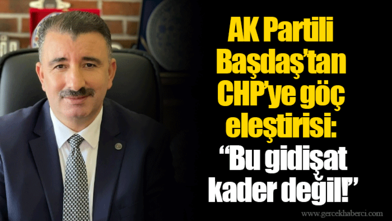 AK Partili Başdaş’tan CHP’ye göç eleştirisi: “Bu gidişat kader değil!”