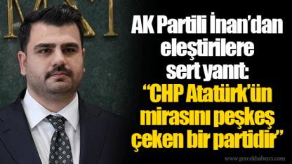 AK Partili İnan’dan eleştirilere sert yanıt:  “CHP Atatürk’ün mirasını peşkeş çeken bir partidir”