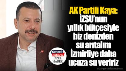 AK Partili Kaya: İZSU’nun yıllık bütçesiyle biz denizden su arıtalım İzmirliye daha ucuza su veririz