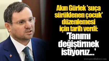 Akın Gürlek 'suça sürüklenen çocuk' düzenlemesi için tarih verdi: 'Tanımı değiştirmek istiyoruz...'