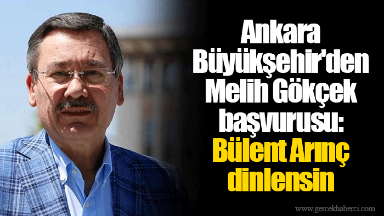 Ankara Büyükşehir'den Melih Gökçek başvurusu: Bülent Arınç dinlensin