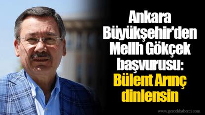 Ankara Büyükşehir'den Melih Gökçek başvurusu: Bülent Arınç dinlensin
