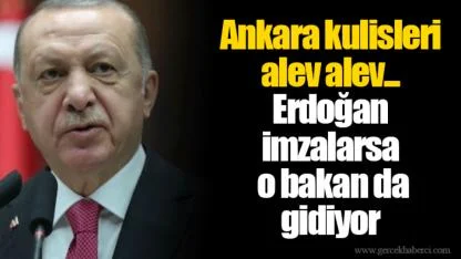 Ankara kulisleri alev alev... Erdoğan imzalarsa o bakan da gidiyor