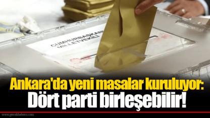 Ankara'da yeni masalar kuruluyor: Dört parti birleşebilir!