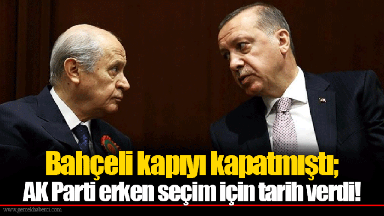 Bahçeli kapıyı kapatmıştı; AK Parti erken seçim için tarih verdi!