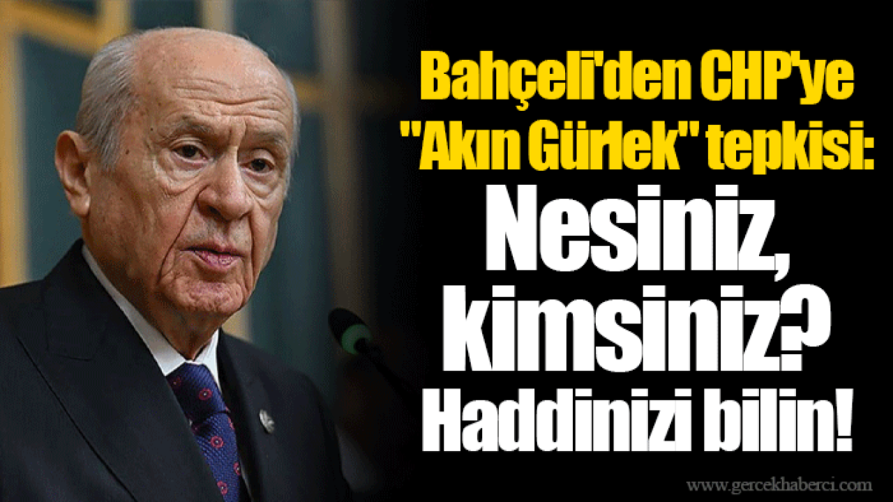Bahçeli'den CHP'ye "Akın Gürlek" tepkisi: Nesiniz, kimsiniz? Haddinizi bilin!