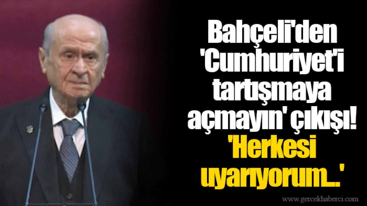 Bahçeli'den 'Cumhuriyet'i tartışmaya açmayın' çıkışı! 'Herkesi uyarıyorum...'