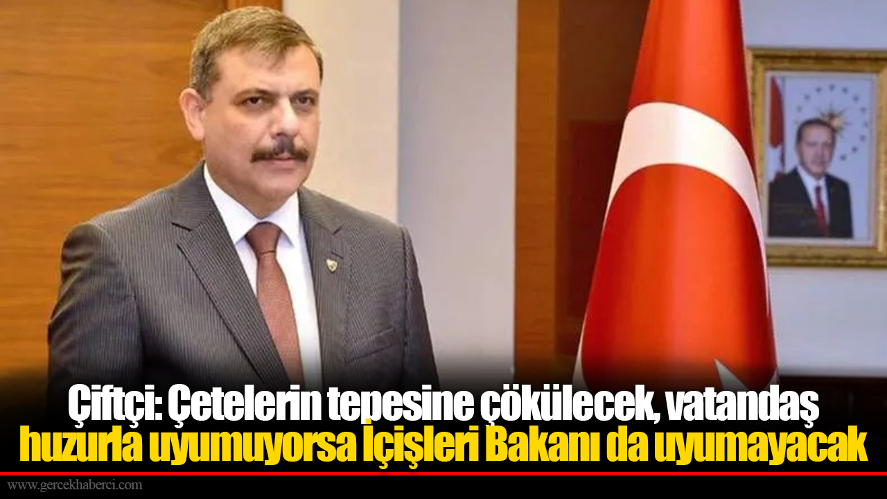 Bakan Mustafa Çiftçi: Çetelerin tepesine çökülecek, vatandaş huzurla uyumuyorsa İçişleri Bakanı da uyumayacak