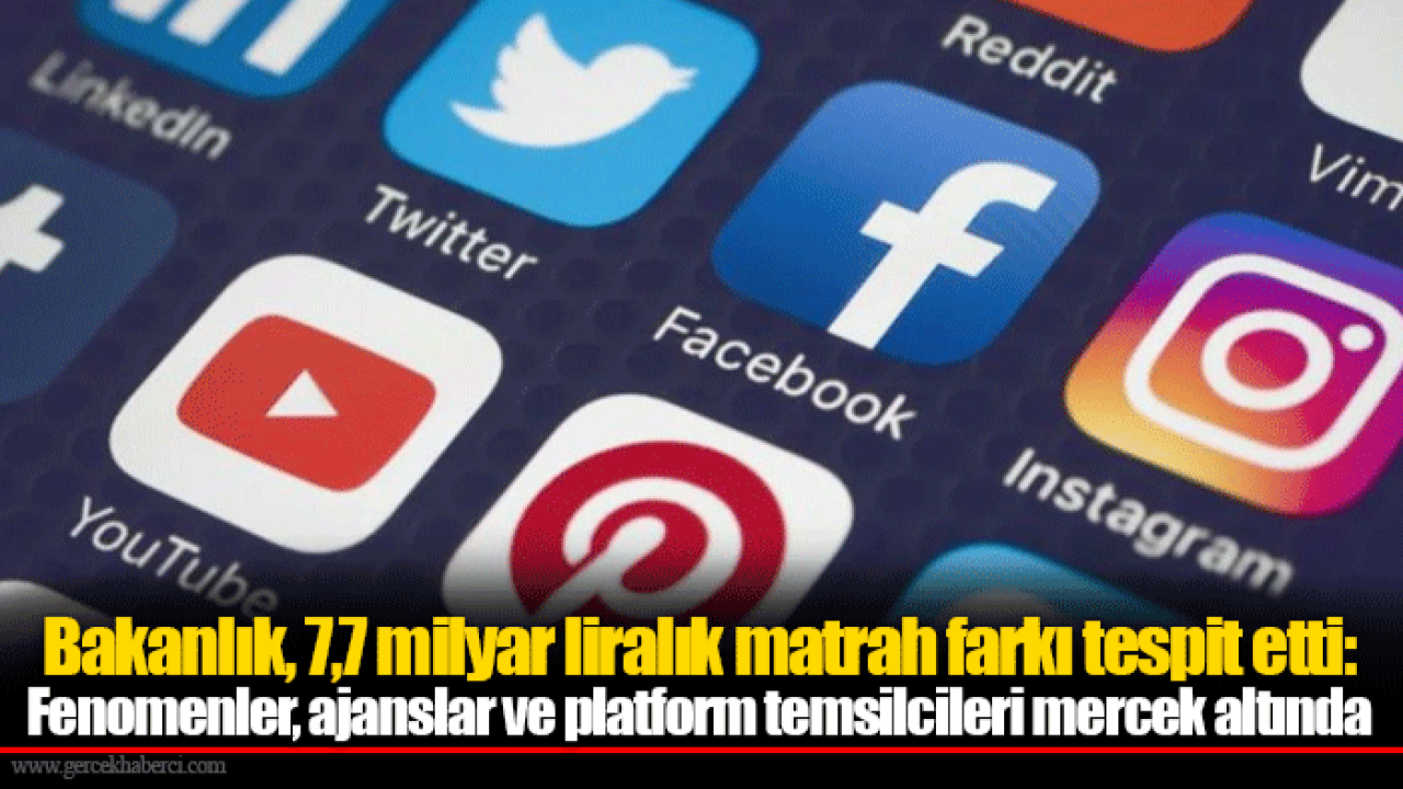 Bakanlık, 7,7 milyar liralık matrah farkı tespit etti: Fenomenler, ajanslar ve platform temsilcileri mercek altında