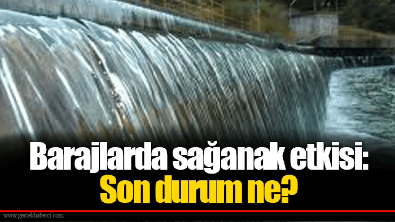 Barajlarda sağanak etkisi: Son durum ne?