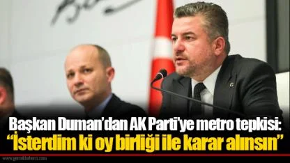 Başkan Duman’dan AK Parti’ye metro tepkisi:  “İsterdim ki oy birliği ile karar alınsın”