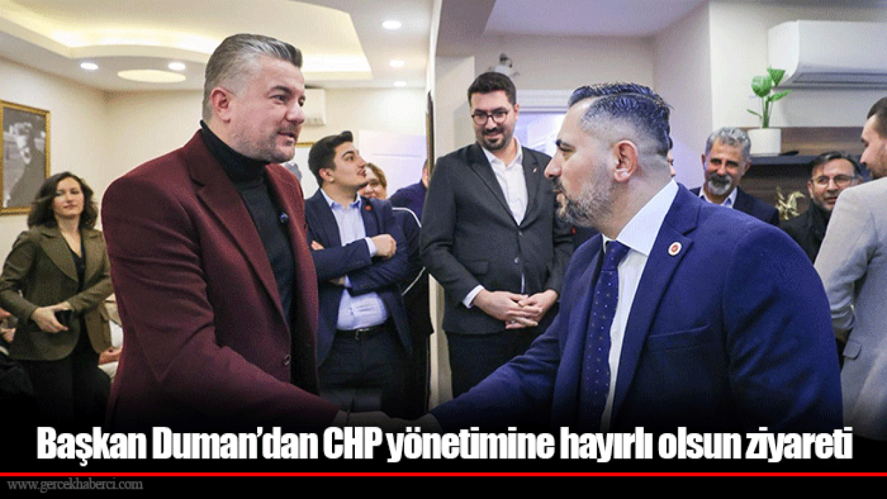 Başkan Duman’dan CHP yönetimine hayırlı olsun ziyareti