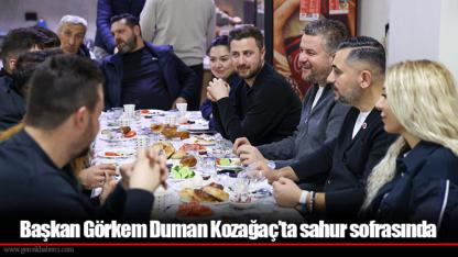 Başkan Görkem Duman Kozağaç’ta sahur sofrasında