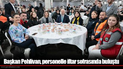 Başkan Pehlivan, personelle iftar sofrasında buluştu