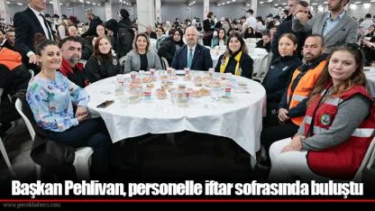 Başkan Pehlivan, personelle iftar sofrasında buluştu