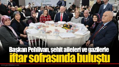 Başkan Pehlivan, şehit aileleri ve gazilerle iftar sofrasında buluştu