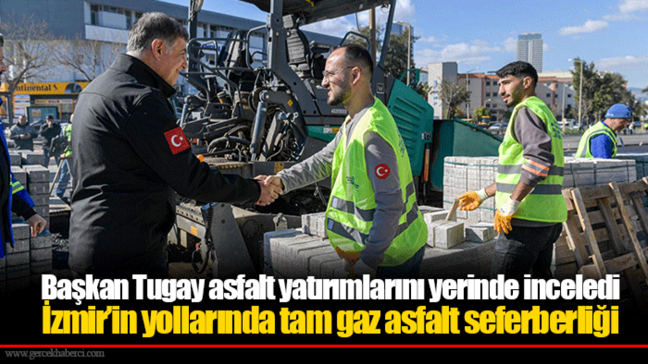 Başkan Tugay asfalt yatırımlarını yerinde inceledi