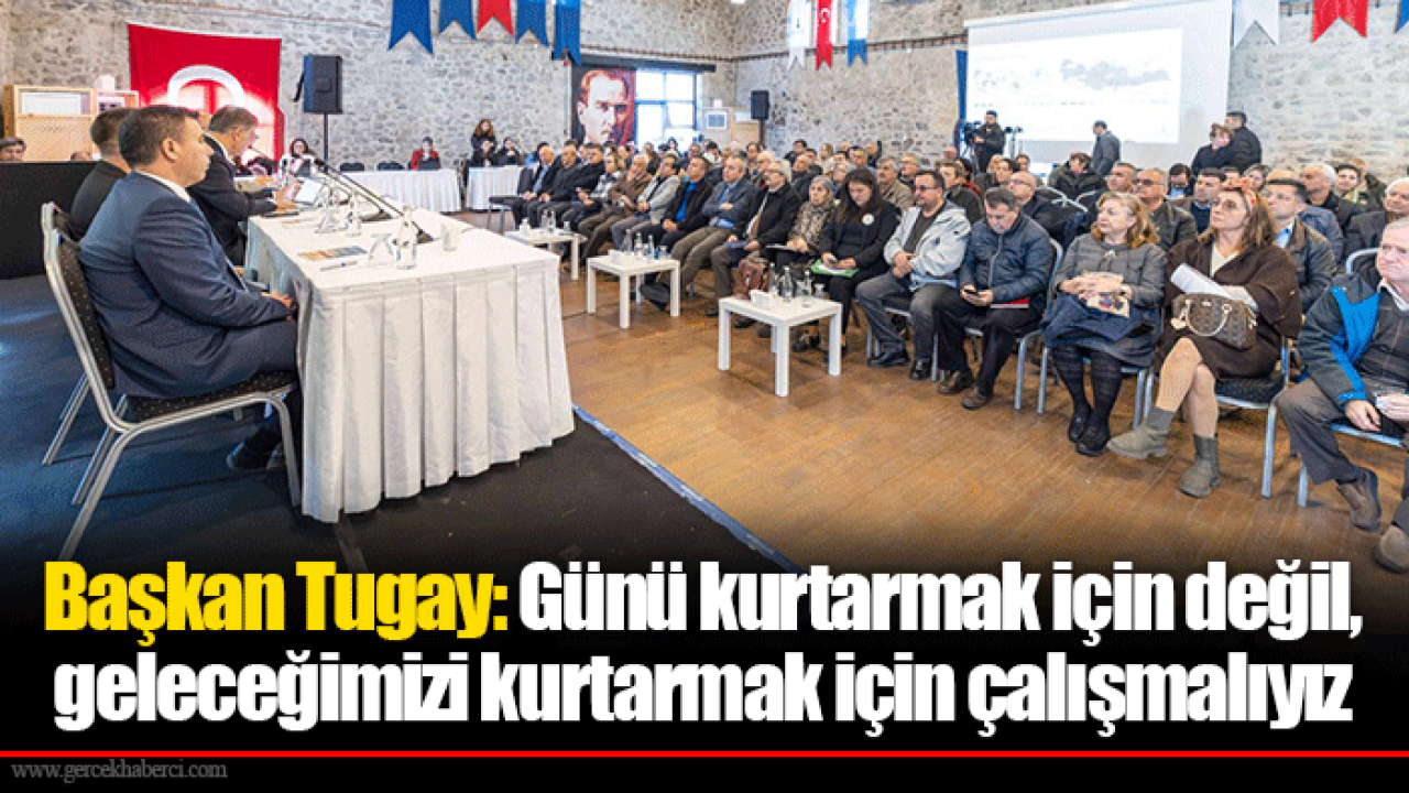 Başkan Tugay: Günü kurtarmak için değil, geleceğimizi kurtarmak için çalışmalıyız