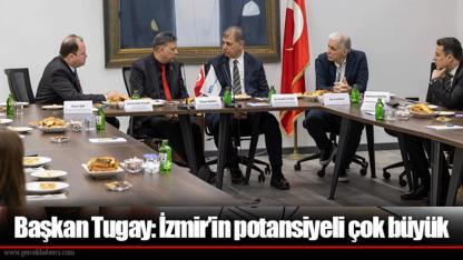 Başkan Tugay: İzmir’in potansiyeli çok büyük