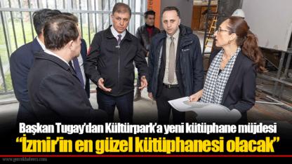 Başkan Tugay’dan Kültürpark’a yeni kütüphane müjdesi  “İzmir’in en güzel kütüphanesi olacak”