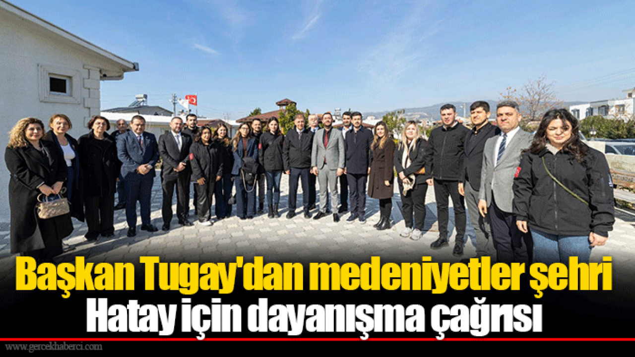 Başkan Tugay'dan medeniyetler şehri Hatay için dayanışma çağrısı