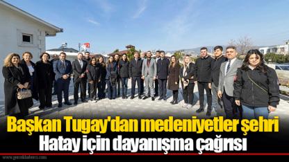 Başkan Tugay'dan medeniyetler şehri Hatay için dayanışma çağrısı